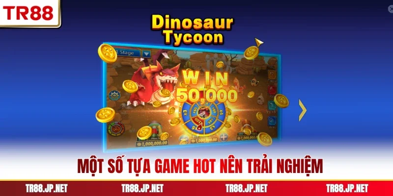 Một số tựa game hot nên trải nghiệm